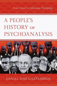 Title: A People's History of Psychoanalysis: From Freud to Liberation Psychology, Author: Daniel José Gaztambide