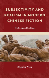 Title: Subjectivity and Realism in Modern Chinese Fiction: Hu Feng and Lu Ling, Author: Xiaoping Wang