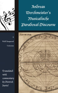 Title: Andreas Werckmeister's Musicalische Paradoxal-Discourse: A Well-Tempered Universe, Author: Dietrich Bartel