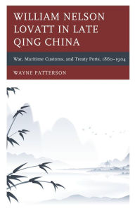 Title: William Nelson Lovatt in Late Qing China: War, Maritime Customs, and Treaty Ports, 1860-1904, Author: Wayne Patterson