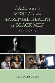 Title: Care for the Mental and Spiritual Health of Black Men: Hope to Keep Going, Author: Nicholas Grier