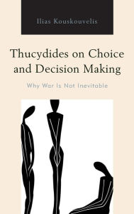 Title: Thucydides on Choice and Decision Making: Why War Is Not Inevitable, Author: Ilias Kouskouvelis University of Macedonia