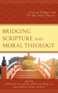 Title: Bridging Scripture and Moral Theology: Essays in Dialogue with Yiu Sing Lúcás Chan, S.J., Author: Michael B. Cover