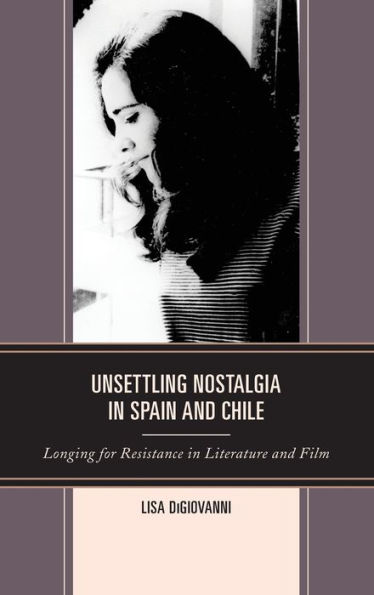 Unsettling Nostalgia Spain and Chile: Longing for Resistance Literature Film
