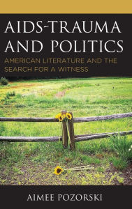 Title: AIDS-Trauma and Politics: American Literature and the Search for a Witness, Author: Aimee Pozorski