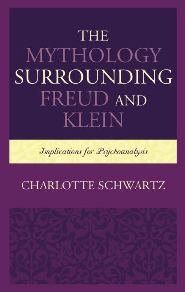 The Mythology Surrounding Freud and Klein: Implications for Psychoanalysis