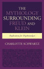 The Mythology Surrounding Freud and Klein: Implications for Psychoanalysis