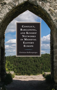 Title: Conflict, Bargaining, and Kinship Networks in Medieval Eastern Europe, Author: Christian Raffensperger