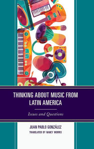 Title: Thinking about Music from Latin America: Issues and Questions, Author: Juan Pablo González