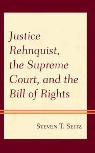 Title: Justice Rehnquist, the Supreme Court, and the Bill of Rights, Author: Steven T. Seitz