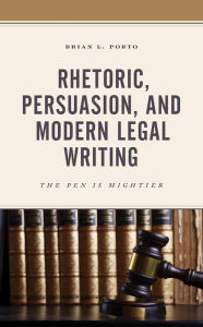 Title: Rhetoric, Persuasion, and Modern Legal Writing: The Pen Is Mightier, Author: Brian L. Porto