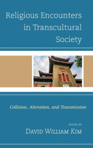 Title: Religious Encounters in Transcultural Society: Collision, Alteration, and Transmission, Author: David William Kim