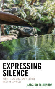 Title: Expressing Silence: Where Language and Culture Meet in Japanese, Author: Natsuko Tsujimura