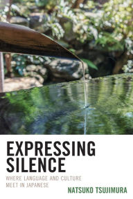 Title: Expressing Silence: Where Language and Culture Meet in Japanese, Author: Natsuko Tsujimura