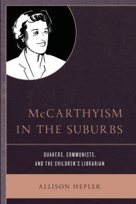 Title: McCarthyism in the Suburbs: Quakers, Communists, and the Children's Librarian, Author: Allison Hepler