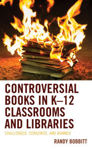 Title: Controversial Books in K-12 Classrooms and Libraries: Challenged, Censored, and Banned, Author: Randy Bobbitt