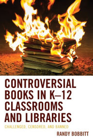 Title: Controversial Books in K-12 Classrooms and Libraries: Challenged, Censored, and Banned, Author: Randy Bobbitt