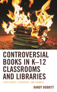Title: Controversial Books in K-12 Classrooms and Libraries: Challenged, Censored, and Banned, Author: Randy Bobbitt