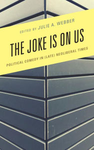 Title: The Joke Is on Us: Political Comedy in (Late) Neoliberal Times, Author: Julie A. Webber