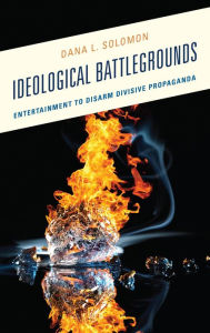 Title: Ideological Battlegrounds: Entertainment to Disarm Divisive Propaganda, Author: Dana L. Solomon