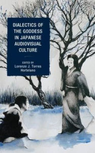 Title: Dialectics of the Goddess in Japanese Audiovisual Culture, Author: Lorenzo J. Torres Hortelano