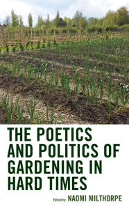Title: The Poetics and Politics of Gardening in Hard Times, Author: Naomi Milthorpe