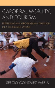 Title: Capoeira, Mobility, and Tourism: Preserving an Afro-Brazilian Tradition in a Globalized World, Author: Sergio González Varela
