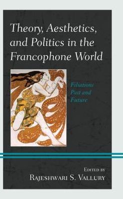 Theory, Aesthetics, and Politics the Francophone World: Filiations Past Future