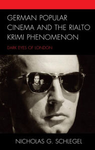 Title: German Popular Cinema and the Rialto Krimi Phenomenon: Dark Eyes of London, Author: Nicholas G. Schlegel