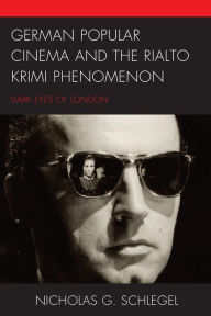 Title: German Popular Cinema and the Rialto Krimi Phenomenon: Dark Eyes of London, Author: Nicholas G. Schlegel
