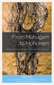 Title: From Huhugam to Hohokam: Heritage and Archaeology in the American Southwest, Author: J. Brett Hill