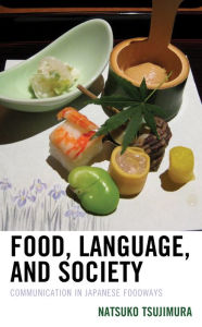 Title: Food, Language, and Society: Communication in Japanese Foodways, Author: Natsuko Tsujimura