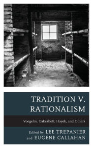 Title: Tradition v. Rationalism: Voegelin, Oakeshott, Hayek, and Others, Author: Lee Trepanier Assumption University