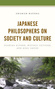 Title: Japanese Philosophers on Society and Culture: Nishida Kitaro, Watsuji Tetsuro, and Kuki Shuzo, Author: Graham Mayeda
