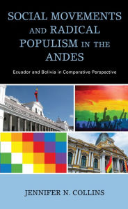 Title: Social Movements and Radical Populism in the Andes: Ecuador and Bolivia in Comparative Perspective, Author: Jennifer N. Collins