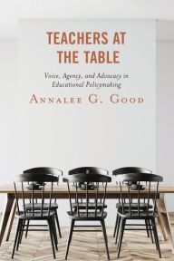 Title: Teachers at the Table: Voice, Agency, and Advocacy in Educational Policymaking, Author: Annalee G. Good