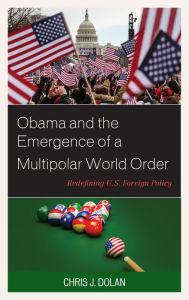 Title: Obama and the Emergence of a Multipolar World Order: Redefining U.S. Foreign Policy, Author: Chris J Dolan