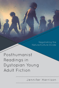 Title: Posthumanist Readings in Dystopian Young Adult Fiction: Negotiating the Nature/Culture Divide, Author: Jennifer Harrison