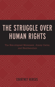 Title: The Struggle over Human Rights: The Non-Aligned Movement, Jimmy Carter, and Neoliberalism, Author: Courtney Hercus