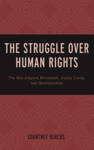 Title: The Struggle over Human Rights: The Non-Aligned Movement, Jimmy Carter, and Neoliberalism, Author: Courtney Hercus