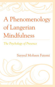 Title: A Phenomenology of Langerian Mindfulness: The Psychology of Presence, Author: Sayyed Mohsen Fatemi