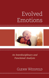 Title: Evolved Emotions: An Interdisciplinary and Functional Analysis, Author: Glenn Weisfeld Wayne State University