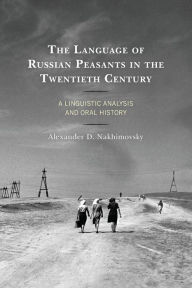 Title: The Language of Russian Peasants in the Twentieth Century: A Linguistic Analysis and Oral History, Author: Alexander D. Nakhimovsky