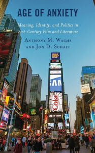 Title: Age of Anxiety: Meaning, Identity, and Politics in 21st-Century Film and Literature, Author: Anthony M. Wachs