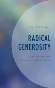 Title: Radical Generosity: Resisting Xenophobia, Considering Cosmopolitanism, Author: Ali Kashani