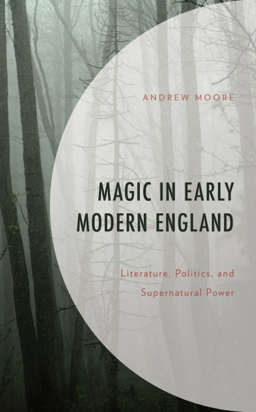 Magic Early Modern England: Literature, Politics, and Supernatural Power