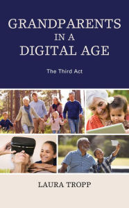 Title: Grandparents in a Digital Age: The Third Act, Author: Laura Tropp