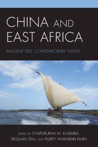 Title: China and East Africa: Ancient Ties, Contemporary Flows, Author: Chapurukha M. Kusimba