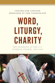 Title: Word, Liturgy, Charity: The Diaconate in the U.S. Catholic Church, 1968-2018, Author: Center for Applied Research in the Apostolate