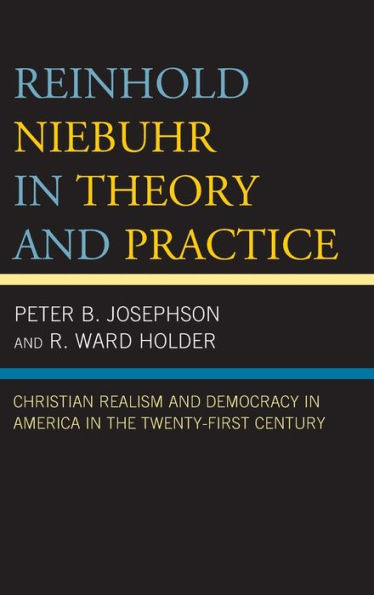 Reinhold Niebuhr Theory and Practice: Christian Realism Democracy America the Twenty-First Century